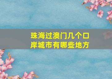 珠海过澳门几个口岸城市有哪些地方