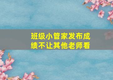 班级小管家发布成绩不让其他老师看