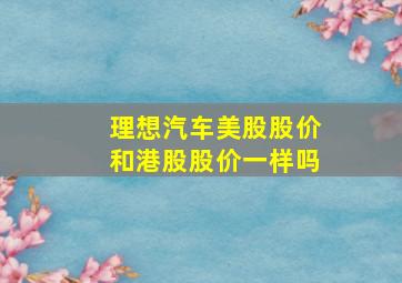 理想汽车美股股价和港股股价一样吗