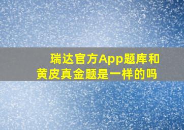 瑞达官方App题库和黄皮真金题是一样的吗