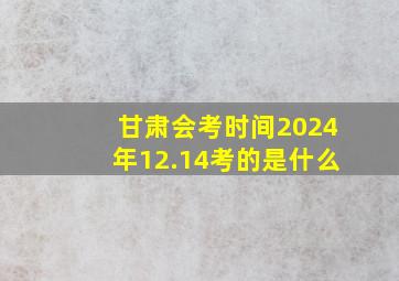 甘肃会考时间2024年12.14考的是什么