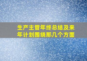 生产主管年终总结及来年计划围绕那几个方面