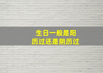 生日一般是阳历过还是阴历过