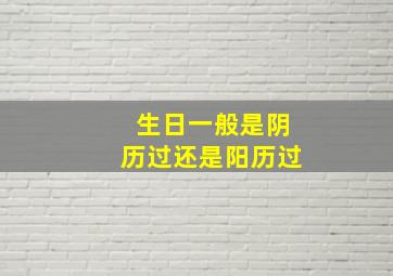 生日一般是阴历过还是阳历过