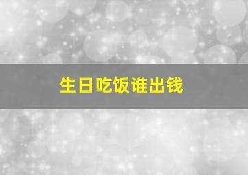 生日吃饭谁出钱