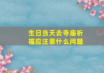 生日当天去寺庙祈福应注意什么问题