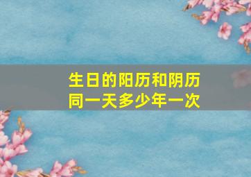 生日的阳历和阴历同一天多少年一次