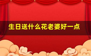 生日送什么花老婆好一点