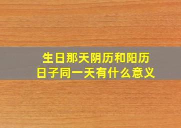 生日那天阴历和阳历日子同一天有什么意义