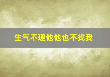 生气不理他他也不找我