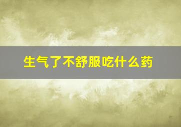 生气了不舒服吃什么药