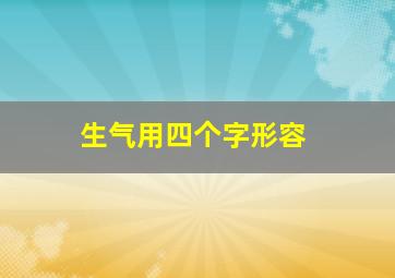 生气用四个字形容