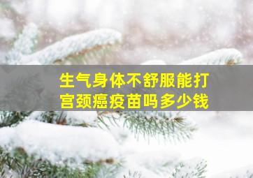 生气身体不舒服能打宫颈癌疫苗吗多少钱