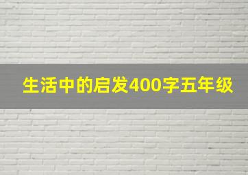 生活中的启发400字五年级