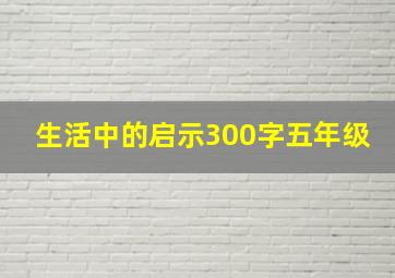 生活中的启示300字五年级