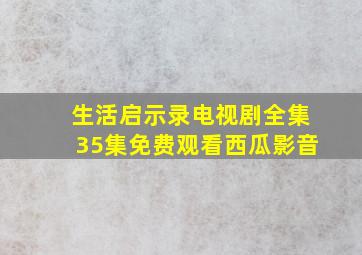 生活启示录电视剧全集35集免费观看西瓜影音