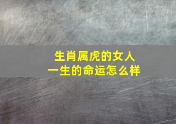 生肖属虎的女人一生的命运怎么样