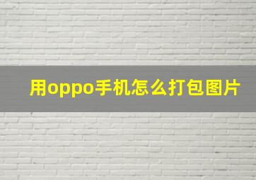 用oppo手机怎么打包图片