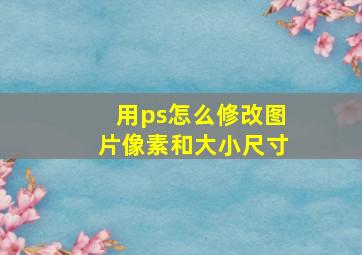 用ps怎么修改图片像素和大小尺寸