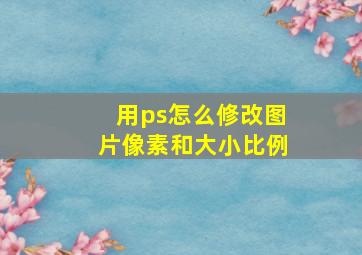 用ps怎么修改图片像素和大小比例