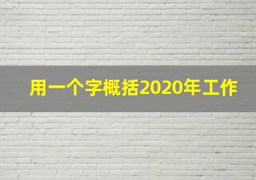 用一个字概括2020年工作