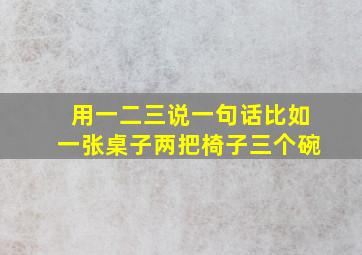 用一二三说一句话比如一张桌子两把椅子三个碗