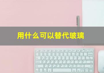 用什么可以替代玻璃