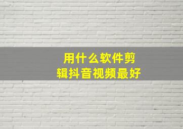 用什么软件剪辑抖音视频最好