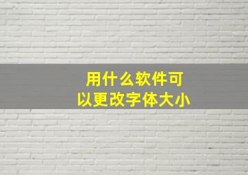 用什么软件可以更改字体大小