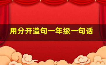 用分开造句一年级一句话