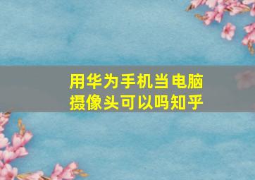 用华为手机当电脑摄像头可以吗知乎