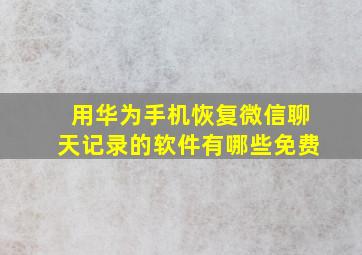 用华为手机恢复微信聊天记录的软件有哪些免费