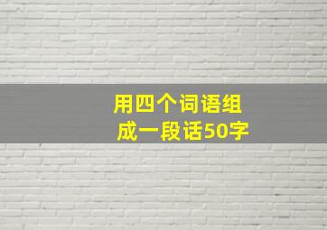 用四个词语组成一段话50字