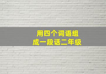 用四个词语组成一段话二年级