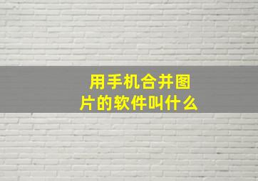 用手机合并图片的软件叫什么