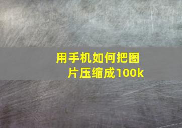 用手机如何把图片压缩成100k