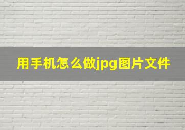 用手机怎么做jpg图片文件