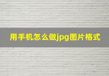 用手机怎么做jpg图片格式