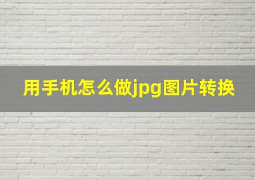 用手机怎么做jpg图片转换