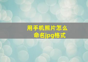 用手机照片怎么命名jpg格式