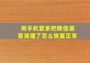 用手机管家把微信语音清理了怎么恢复正常