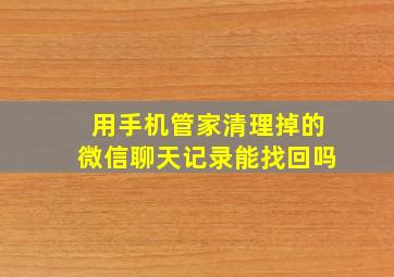 用手机管家清理掉的微信聊天记录能找回吗