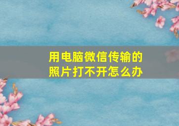 用电脑微信传输的照片打不开怎么办