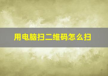 用电脑扫二维码怎么扫