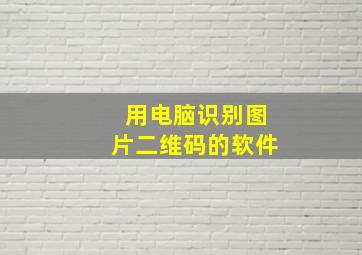 用电脑识别图片二维码的软件