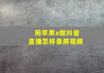 用苹果x做抖音直播怎样录屏视频