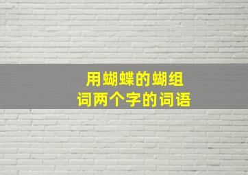 用蝴蝶的蝴组词两个字的词语