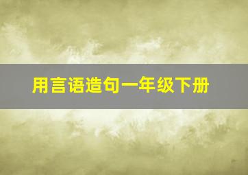 用言语造句一年级下册