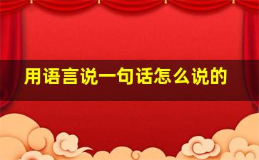 用语言说一句话怎么说的