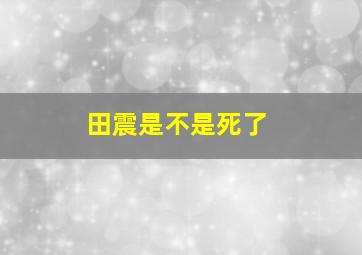 田震是不是死了